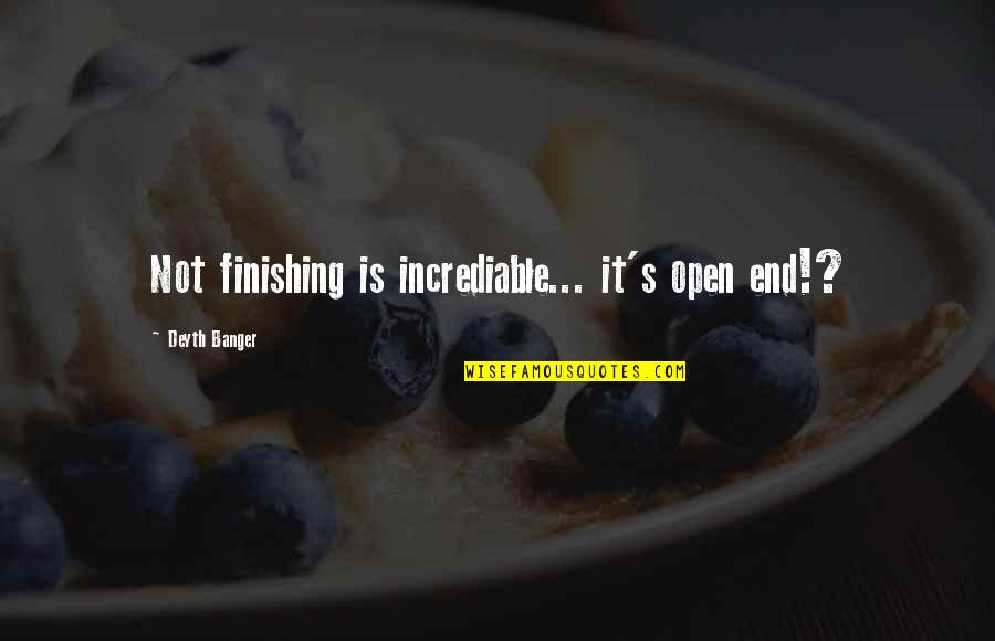 Incrediable Quotes By Deyth Banger: Not finishing is incrediable... it's open end!? Incrediable Quotes By Deyth Banger: Not finishing is incrediable... it's open end!?