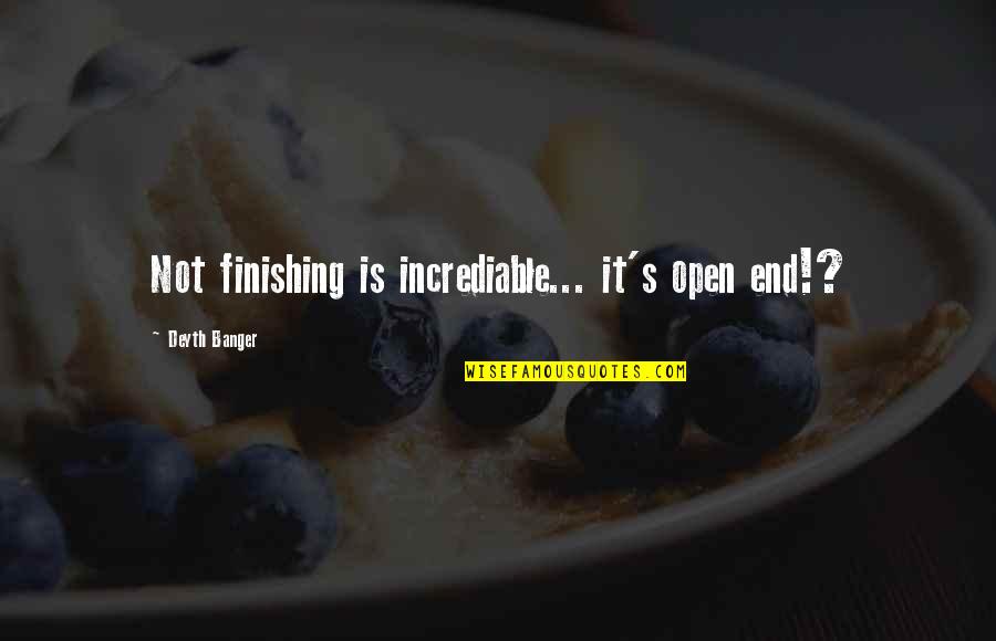 Incrediable Quotes By Deyth Banger: Not finishing is incrediable... it's open end!?