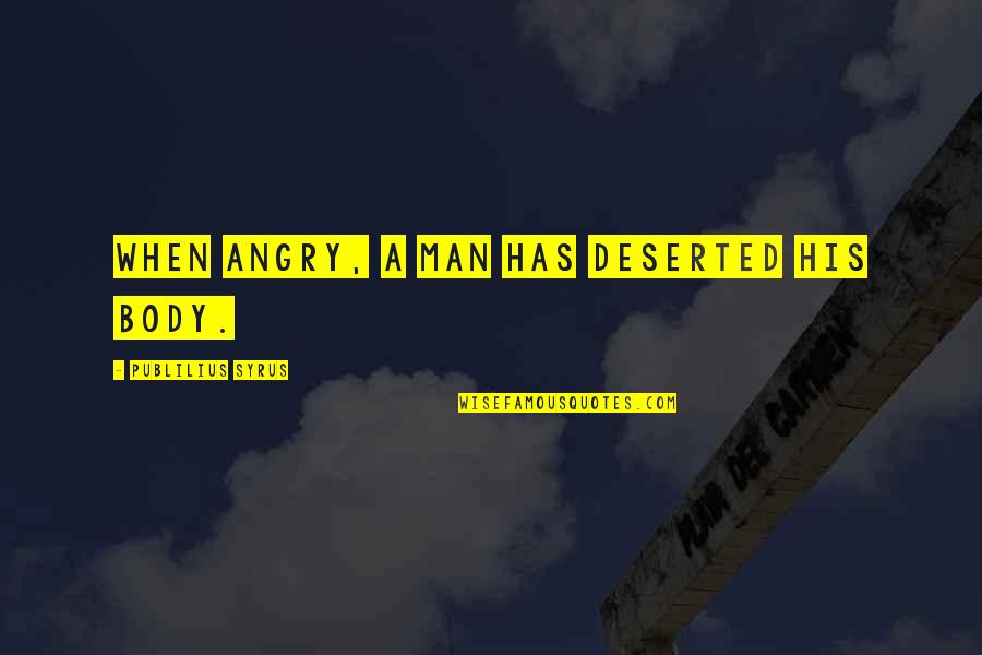 Incrediable Quotes By Publilius Syrus: When angry, a man has deserted his body.