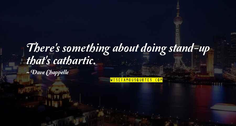 Incredibily Quotes By Dave Chappelle: There's something about doing stand-up that's cathartic. Incredibily Quotes By Dave Chappelle: There's something about doing stand-up that's cathartic.