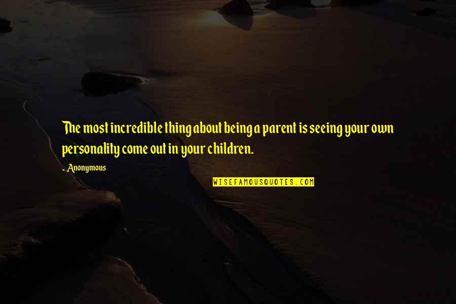 Incredible Children Quotes By Anonymous: The most incredible thing about being a parent Incredible Children Quotes By Anonymous: The most incredible thing about being a parent