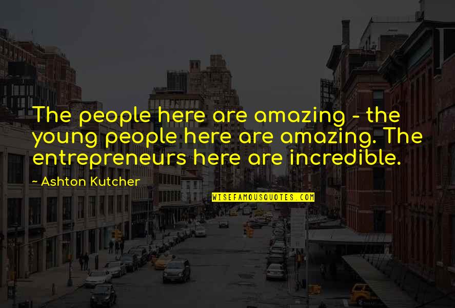 Incredible Here And Now Quotes By Ashton Kutcher: The people here are amazing - the young Incredible Here And Now Quotes By Ashton Kutcher: The people here are amazing - the young