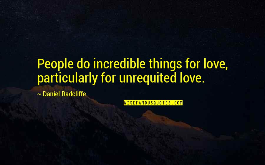 Incredible Love Quotes By Daniel Radcliffe: People do incredible things for love, particularly for