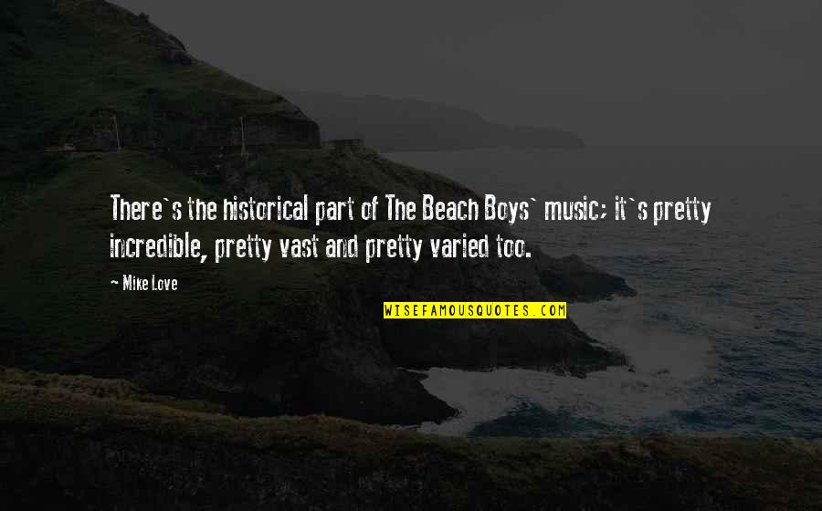 Incredible Love Quotes By Mike Love: There's the historical part of The Beach Boys'