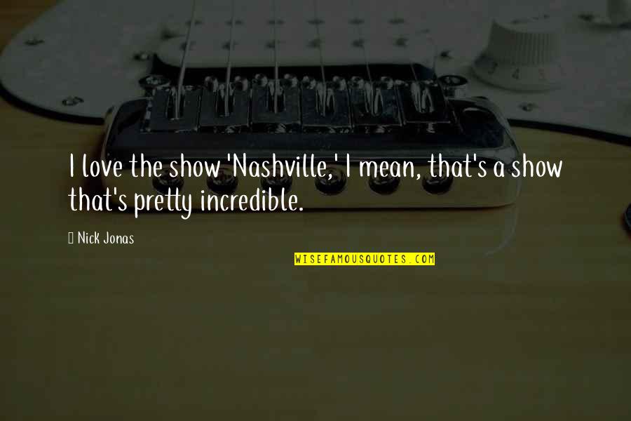 Incredible Love Quotes By Nick Jonas: I love the show 'Nashville,' I mean, that's