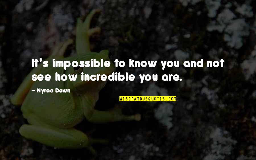 Incredible Love Quotes By Nyrae Dawn: It's impossible to know you and not see