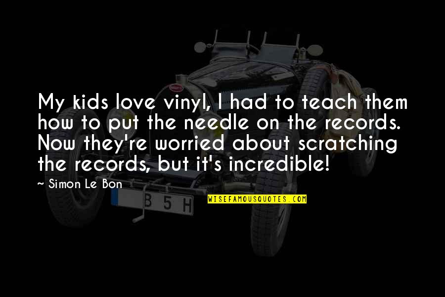 Incredible Love Quotes By Simon Le Bon: My kids love vinyl, I had to teach