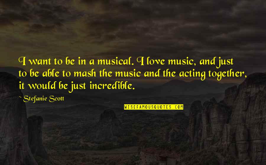 Incredible Love Quotes By Stefanie Scott: I want to be in a musical. I