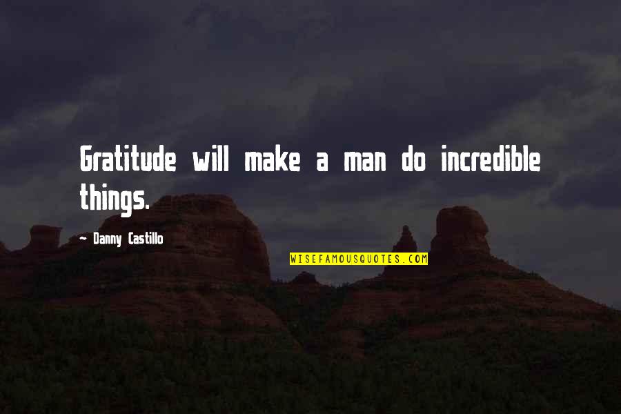 Incredible Man Quotes By Danny Castillo: Gratitude will make a man do incredible things.