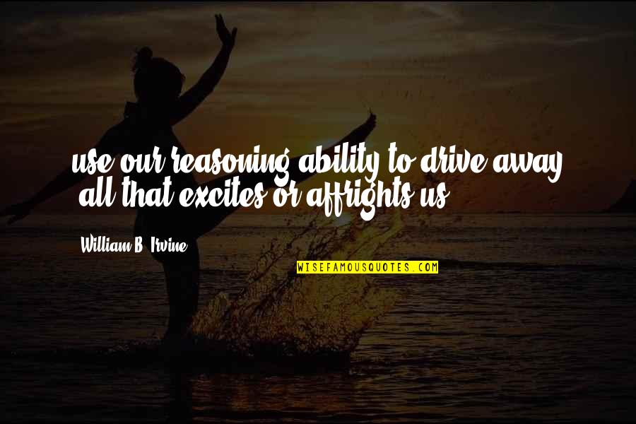 Incredible Men Quotes By William B. Irvine: use our reasoning ability to drive away "all Incredible Men Quotes By William B. Irvine: use our reasoning ability to drive away "all