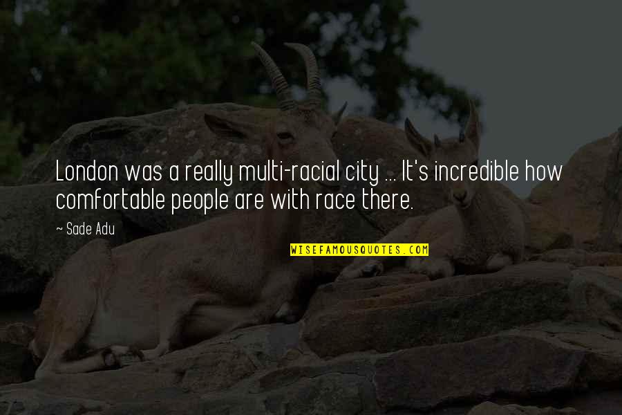 Incredible People Quotes By Sade Adu: London was a really multi-racial city ... It's Incredible People Quotes By Sade Adu: London was a really multi-racial city ... It's