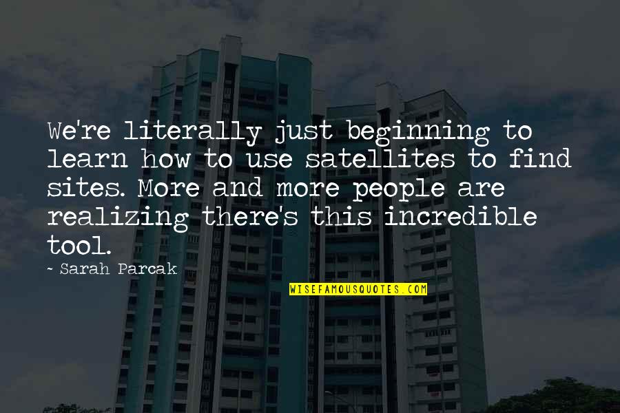 Incredible People Quotes By Sarah Parcak: We're literally just beginning to learn how to Incredible People Quotes By Sarah Parcak: We're literally just beginning to learn how to