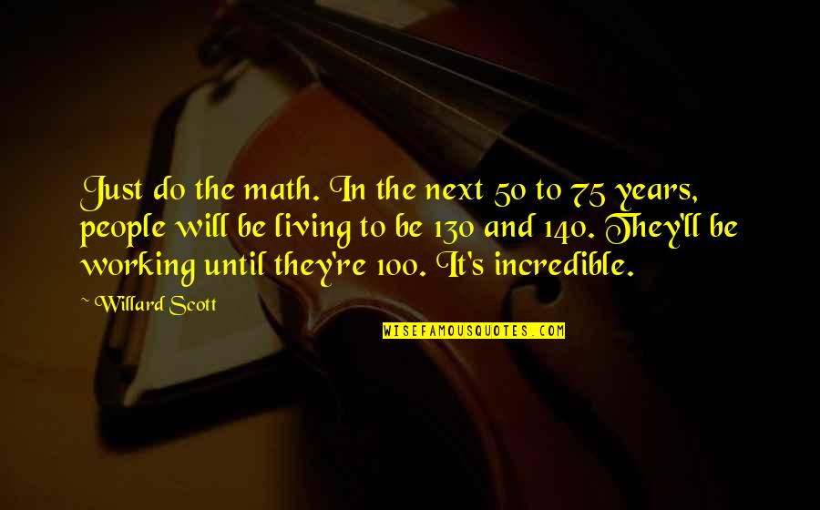 Incredible People Quotes By Willard Scott: Just do the math. In the next 50