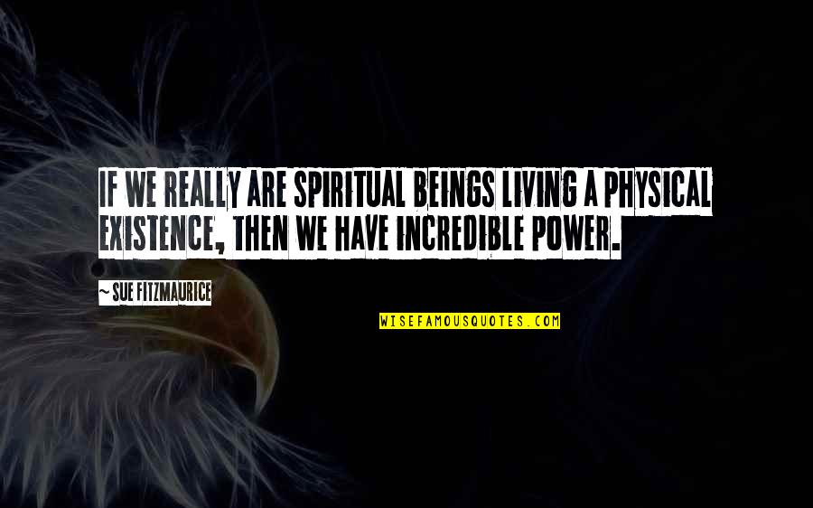 Incredible Power Quotes By Sue Fitzmaurice: If we really are spiritual beings living a Incredible Power Quotes By Sue Fitzmaurice: If we really are spiritual beings living a