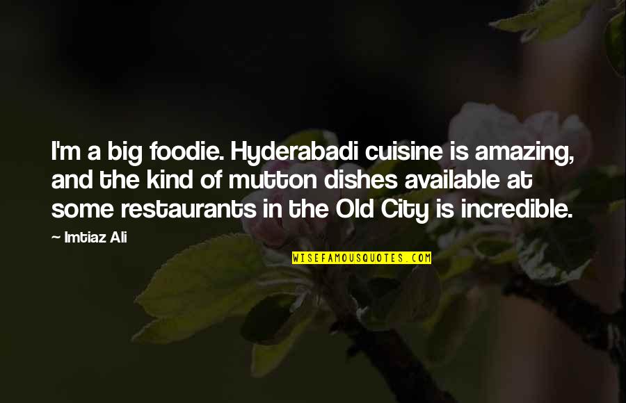 Incredible Quotes By Imtiaz Ali: I'm a big foodie. Hyderabadi cuisine is amazing,