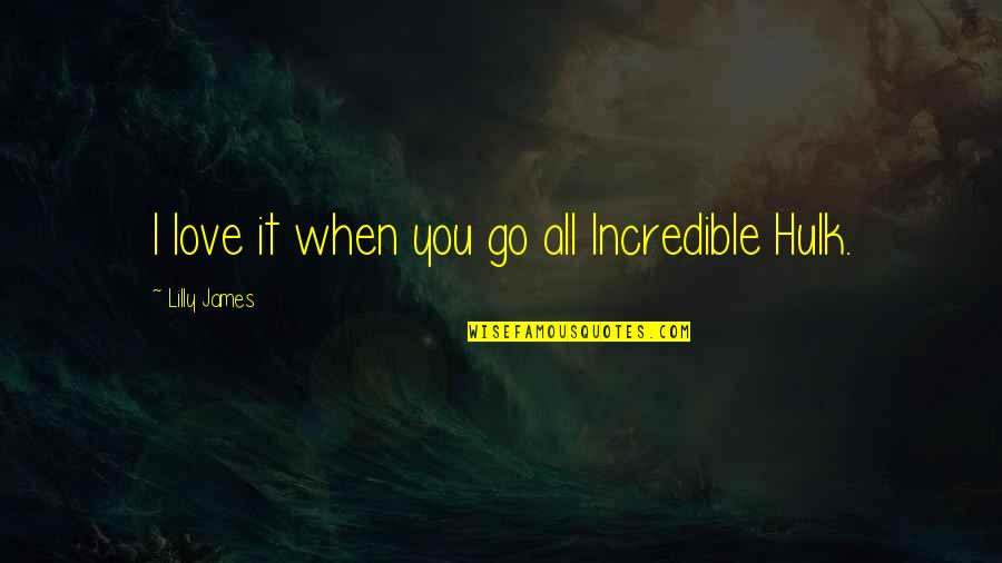 Incredible Quotes By Lilly James: I love it when you go all Incredible