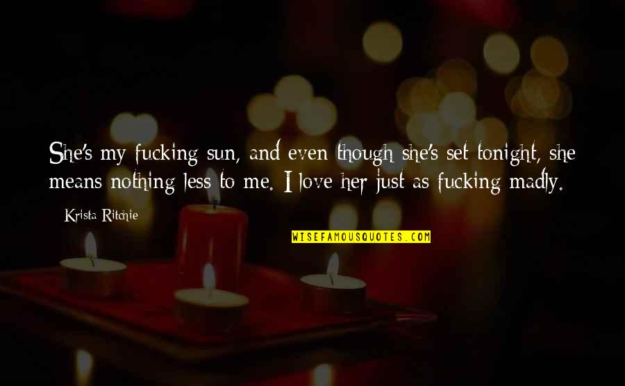 Incredible Sayings And Quotes By Krista Ritchie: She's my fucking sun, and even though she's