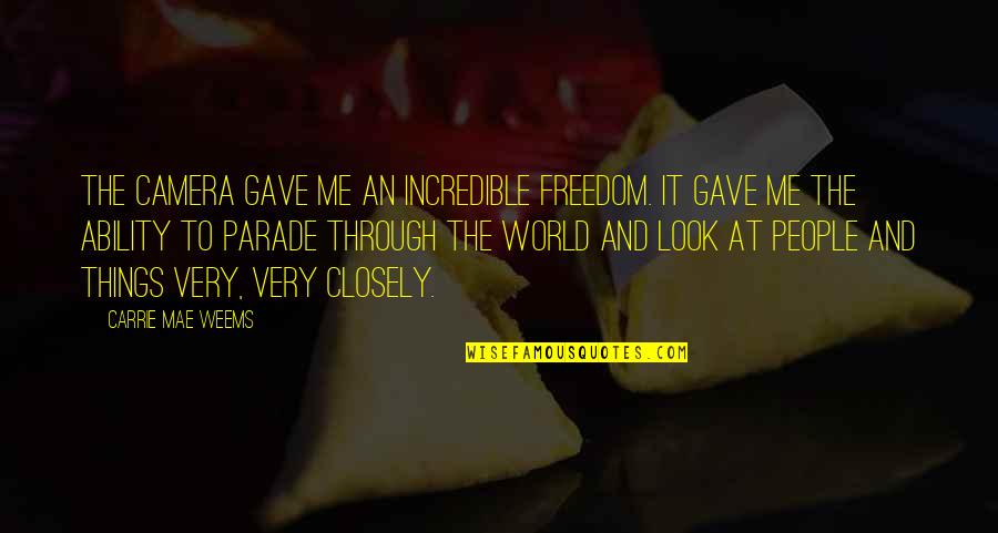 Incredible Things Quotes By Carrie Mae Weems: The camera gave me an incredible freedom. It Incredible Things Quotes By Carrie Mae Weems: The camera gave me an incredible freedom. It