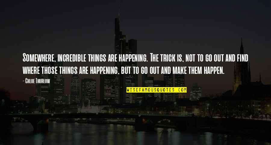 Incredible Things Quotes By Chloe Thurlow: Somewhere, incredible things are happening. The trick is,