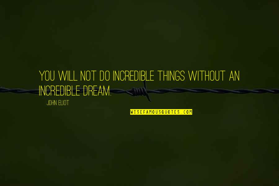 Incredible Things Quotes By John Eliot: You will not do incredible things without an