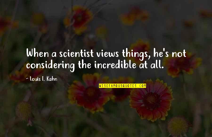 Incredible Things Quotes By Louis I. Kahn: When a scientist views things, he's not considering