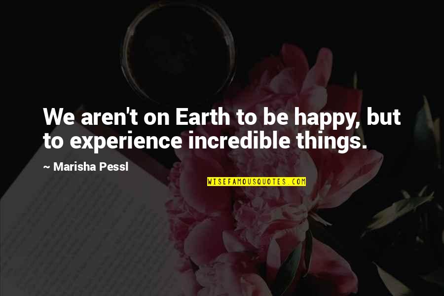 Incredible Things Quotes By Marisha Pessl: We aren't on Earth to be happy, but