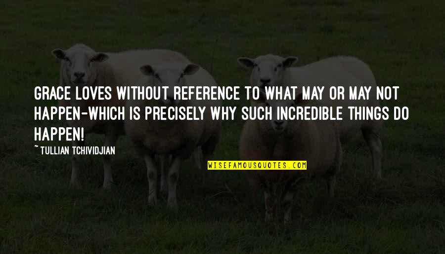 Incredible Things Quotes By Tullian Tchividjian: Grace loves without reference to what may or