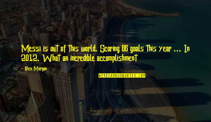 Incredible World Quotes By Alex Morgan: Messi is out of this world. Scoring 86 Incredible World Quotes By Alex Morgan: Messi is out of this world. Scoring 86