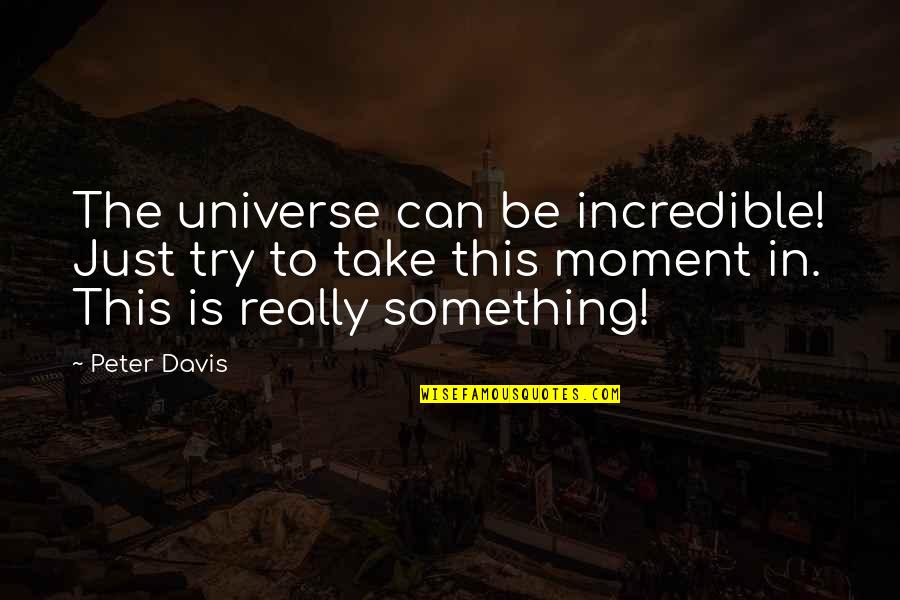 Incredible World Quotes By Peter Davis: The universe can be incredible! Just try to Incredible World Quotes By Peter Davis: The universe can be incredible! Just try to