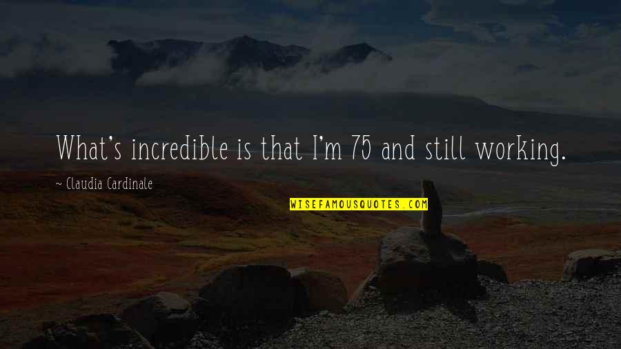 Incredibles Quotes By Claudia Cardinale: What's incredible is that I'm 75 and still