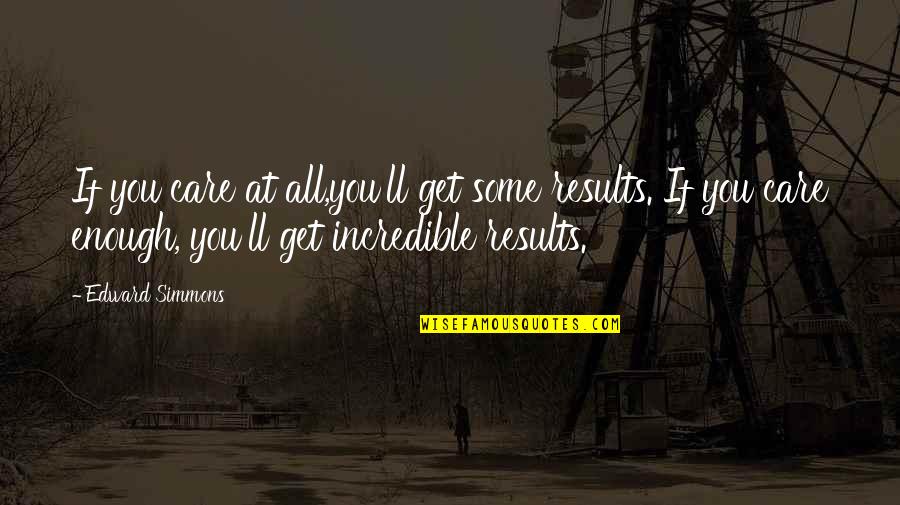 Incredibles Quotes By Edward Simmons: If you care at all,you'll get some results.