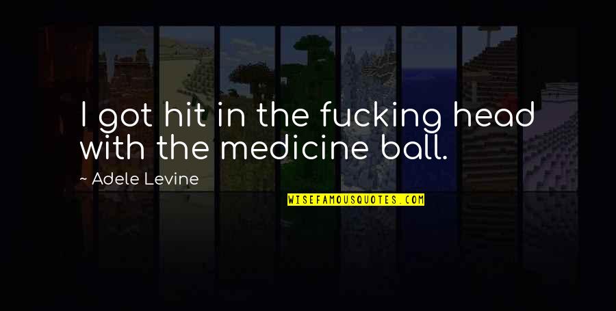 Incredibly Awesome Quotes By Adele Levine: I got hit in the fucking head with Incredibly Awesome Quotes By Adele Levine: I got hit in the fucking head with