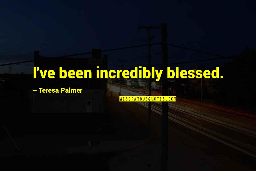 Incredibly Blessed Quotes By Teresa Palmer: I've been incredibly blessed. Incredibly Blessed Quotes By Teresa Palmer: I've been incredibly blessed.