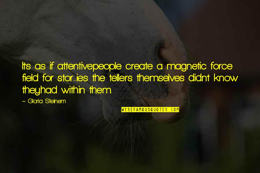 Incredibly Deep Quotes By Gloria Steinem: It's as if attentivepeople create a magnetic force Incredibly Deep Quotes By Gloria Steinem: It's as if attentivepeople create a magnetic force