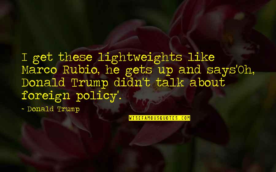 Incredibly Disgusting Quotes By Donald Trump: I get these lightweights like Marco Rubio, he