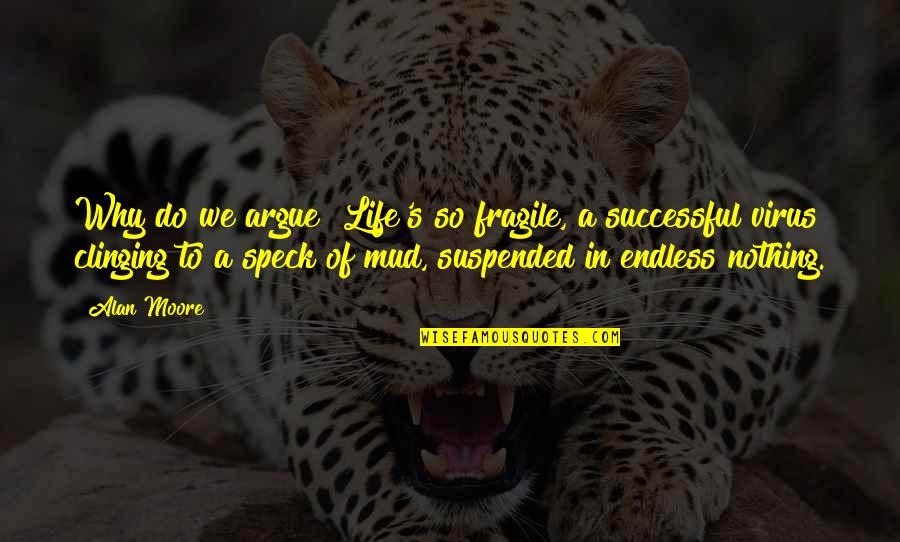 Incredibly Happy Quotes By Alan Moore: Why do we argue? Life's so fragile, a Incredibly Happy Quotes By Alan Moore: Why do we argue? Life's so fragile, a