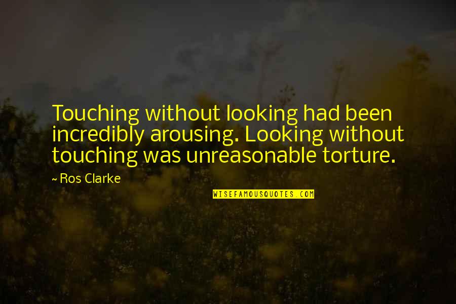 Incredibly In Love Quotes By Ros Clarke: Touching without looking had been incredibly arousing. Looking