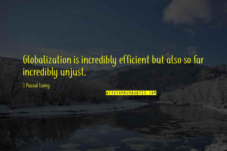 Incredibly Inspiring Quotes By Pascal Lamy: Globalization is incredibly efficient but also so far