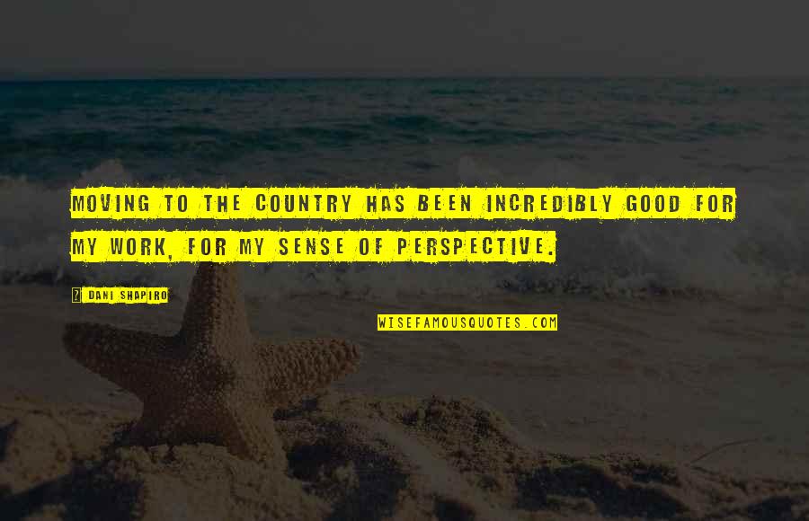 Incredibly Moving Quotes By Dani Shapiro: Moving to the country has been incredibly good Incredibly Moving Quotes By Dani Shapiro: Moving to the country has been incredibly good