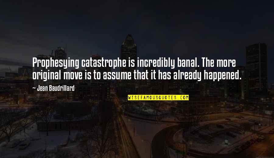 Incredibly Moving Quotes By Jean Baudrillard: Prophesying catastrophe is incredibly banal. The more original Incredibly Moving Quotes By Jean Baudrillard: Prophesying catastrophe is incredibly banal. The more original