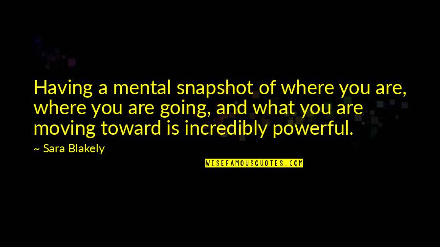 Incredibly Powerful Quotes By Sara Blakely: Having a mental snapshot of where you are,