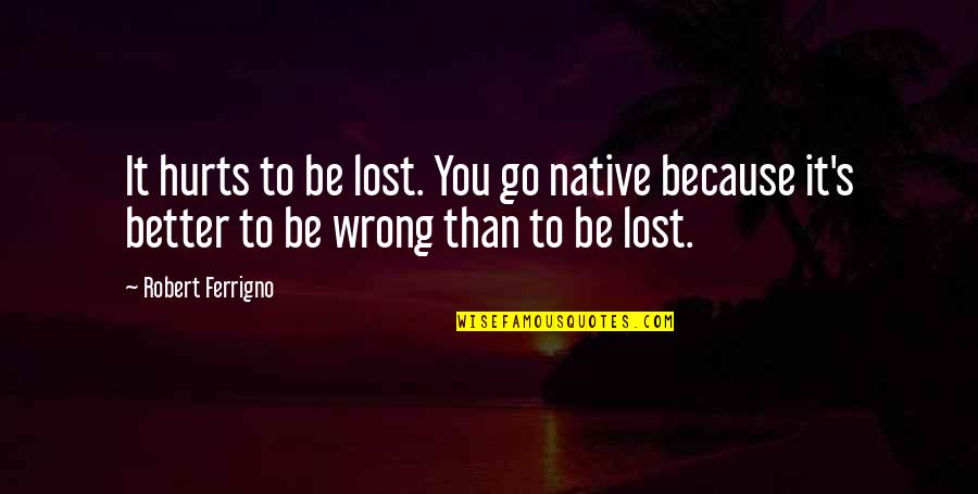 Incredules Quotes By Robert Ferrigno: It hurts to be lost. You go native Incredules Quotes By Robert Ferrigno: It hurts to be lost. You go native