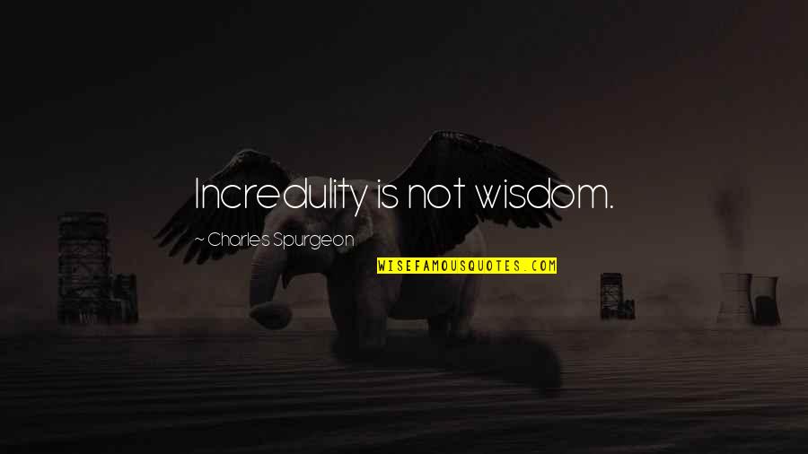 Incredulity's Quotes By Charles Spurgeon: Incredulity is not wisdom. Incredulity's Quotes By Charles Spurgeon: Incredulity is not wisdom.