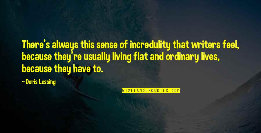 Incredulity's Quotes By Doris Lessing: There's always this sense of incredulity that writers Incredulity's Quotes By Doris Lessing: There's always this sense of incredulity that writers
