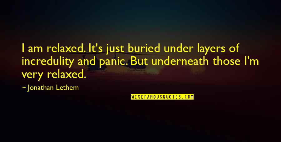 Incredulity's Quotes By Jonathan Lethem: I am relaxed. It's just buried under layers Incredulity's Quotes By Jonathan Lethem: I am relaxed. It's just buried under layers