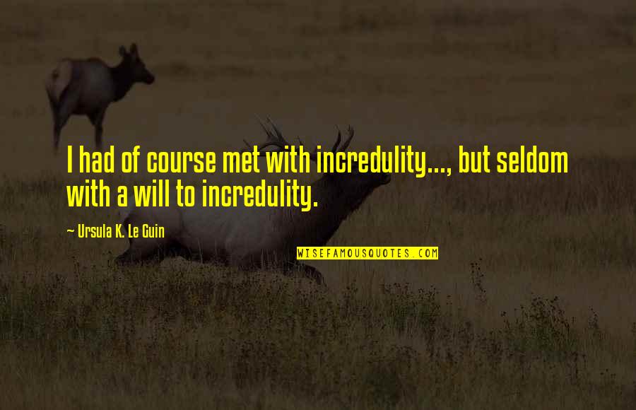 Incredulity's Quotes By Ursula K. Le Guin: I had of course met with incredulity..., but Incredulity's Quotes By Ursula K. Le Guin: I had of course met with incredulity..., but