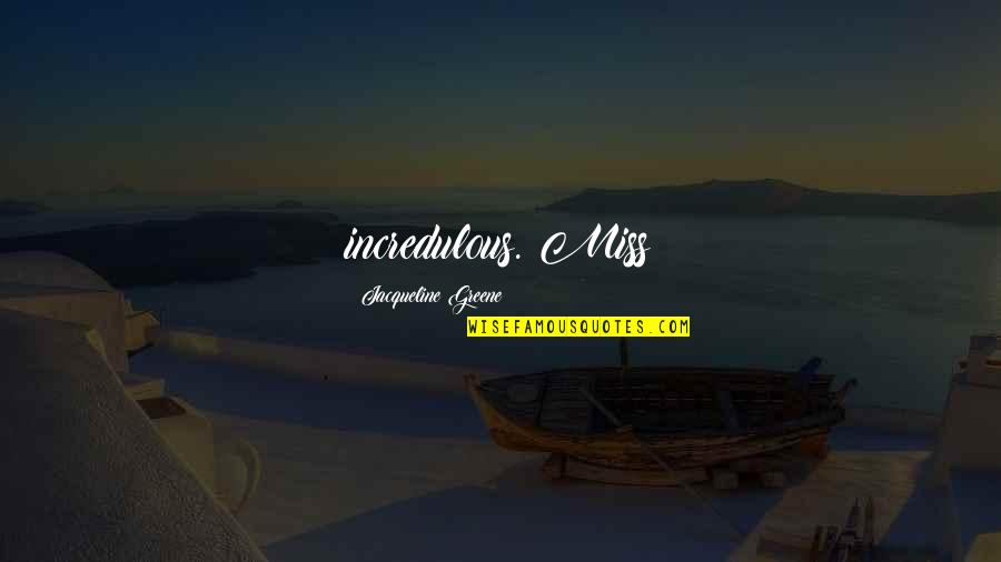 Incredulous Quotes By Jacqueline Greene: incredulous. Miss