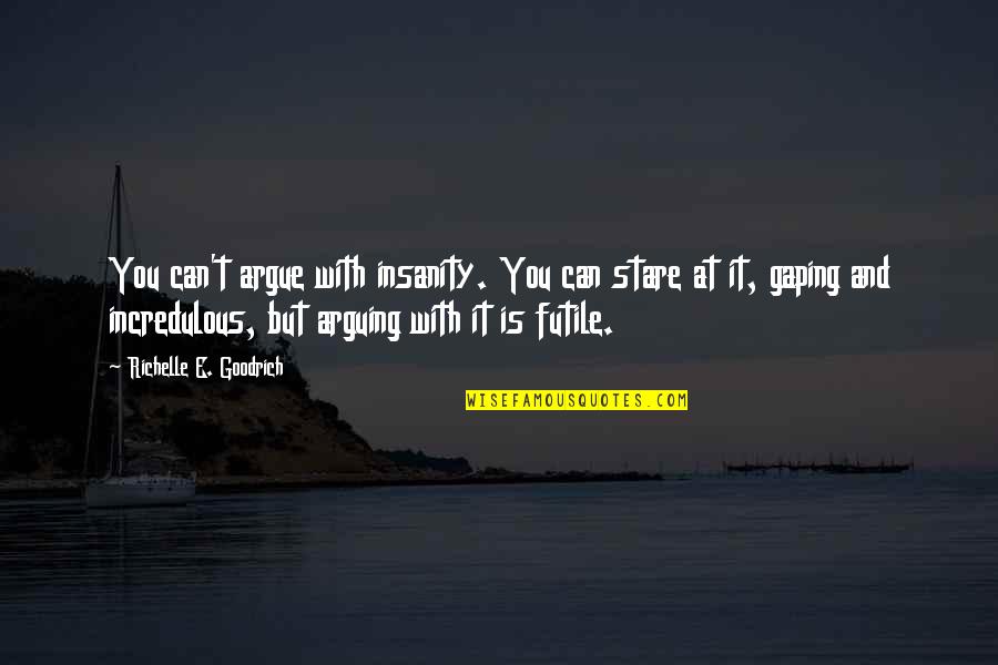 Incredulous Quotes By Richelle E. Goodrich: You can't argue with insanity. You can stare