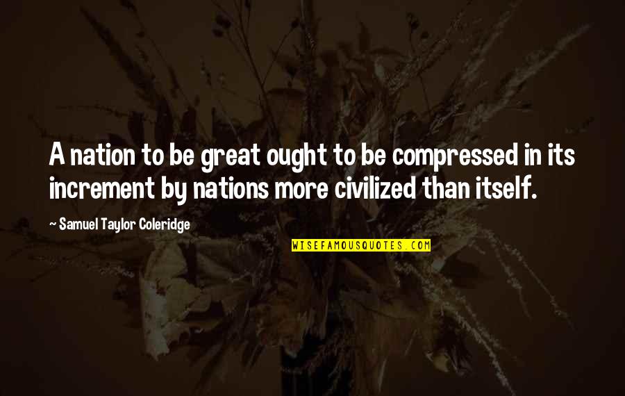 Increment 3 Quotes By Samuel Taylor Coleridge: A nation to be great ought to be