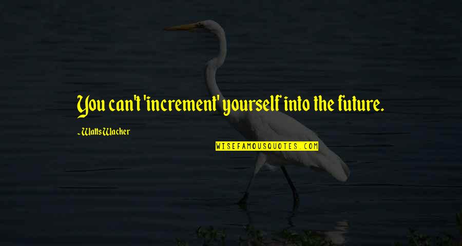 Increment 3 Quotes By Watts Wacker: You can't 'increment' yourself into the future.